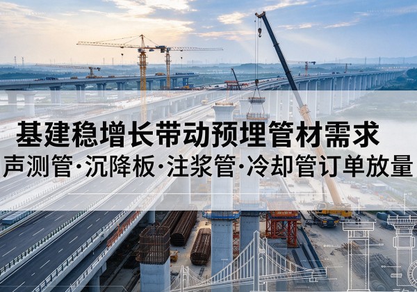 萍乡基建稳增长带动预埋监测管材需求，声测管、沉降板、注浆管订单持续放量